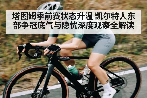 塔图姆季前赛状态升温 凯尔特人东部争冠底气与隐忧深度观察全解读