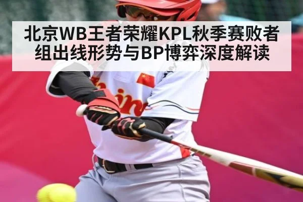 北京WB王者荣耀KPL秋季赛败者组出线形势与BP博弈深度解读