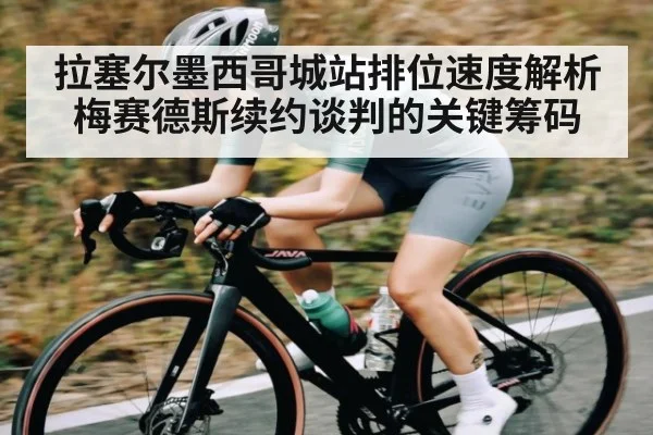 拉塞尔墨西哥城站排位速度解析梅赛德斯续约谈判的关键筹码